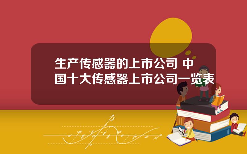 生产传感器的上市公司 中国十大传感器上市公司一览表